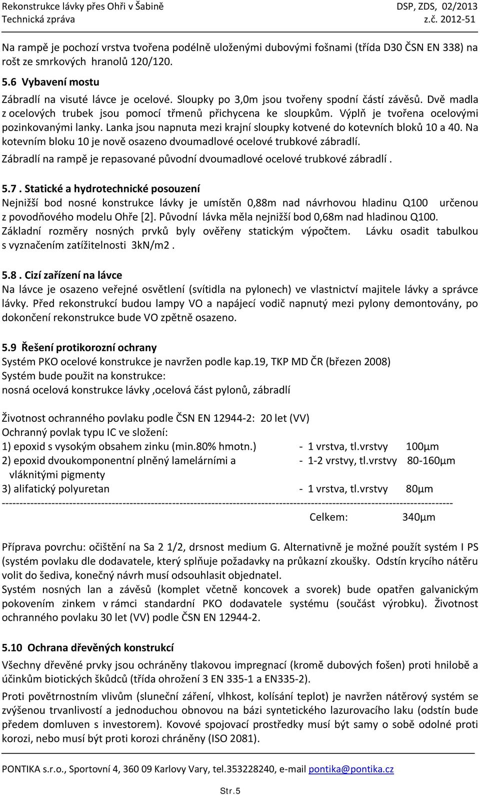 Lanka jsou napnuta mezi krajní sloupky kotvené do kotevních bloků 10 a 40. Na kotevním bloku 10 je nově osazeno dvoumadlové ocelové trubkové zábradlí.