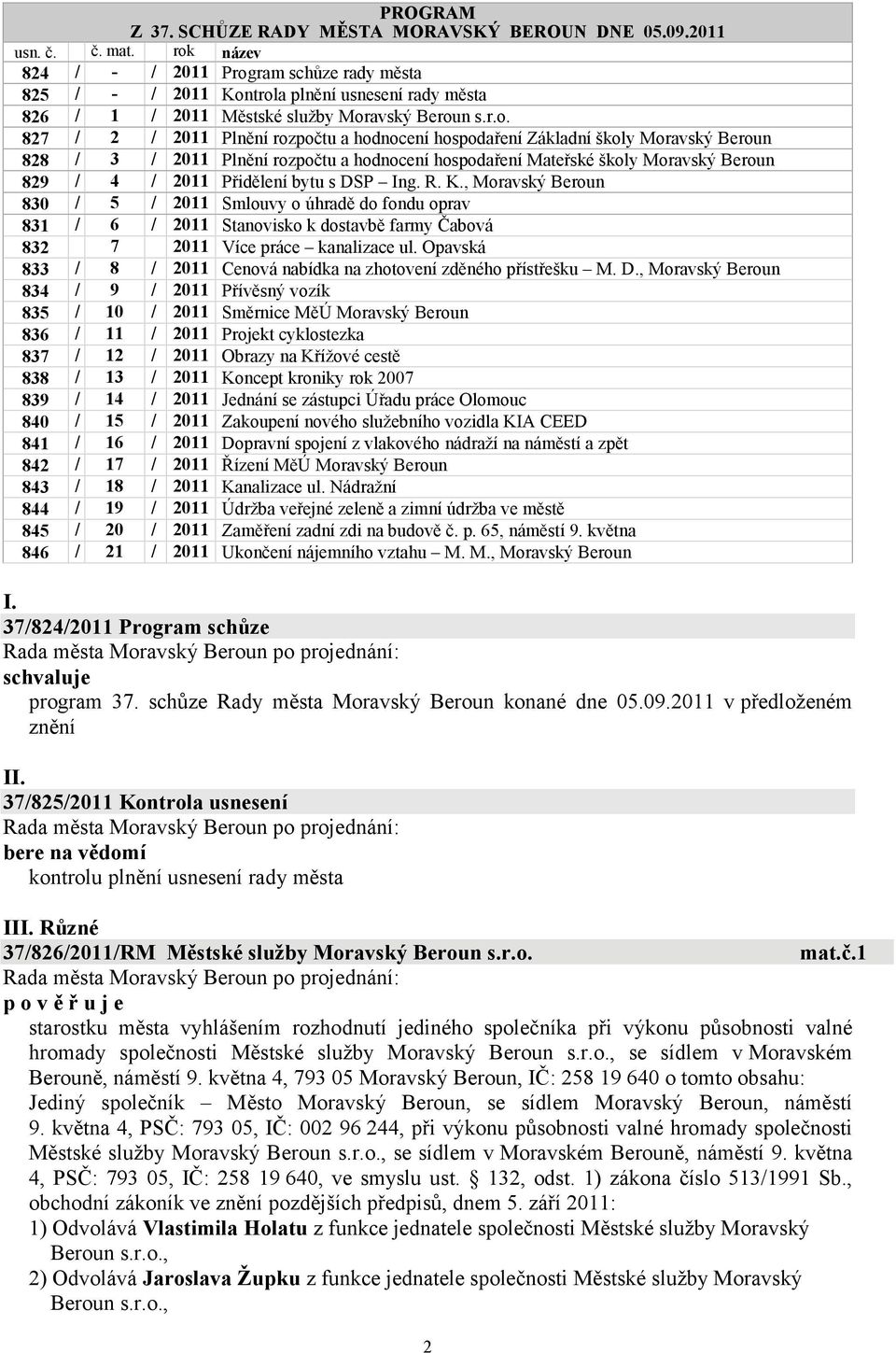 hospodaření Základní školy Moravský Beroun 828 / 3 / 2011 Plnění rozpočtu a hodnocení hospodaření Mateřské školy Moravský Beroun 829 / 4 / 2011 Přidělení bytu s DSP Ing. R. K.
