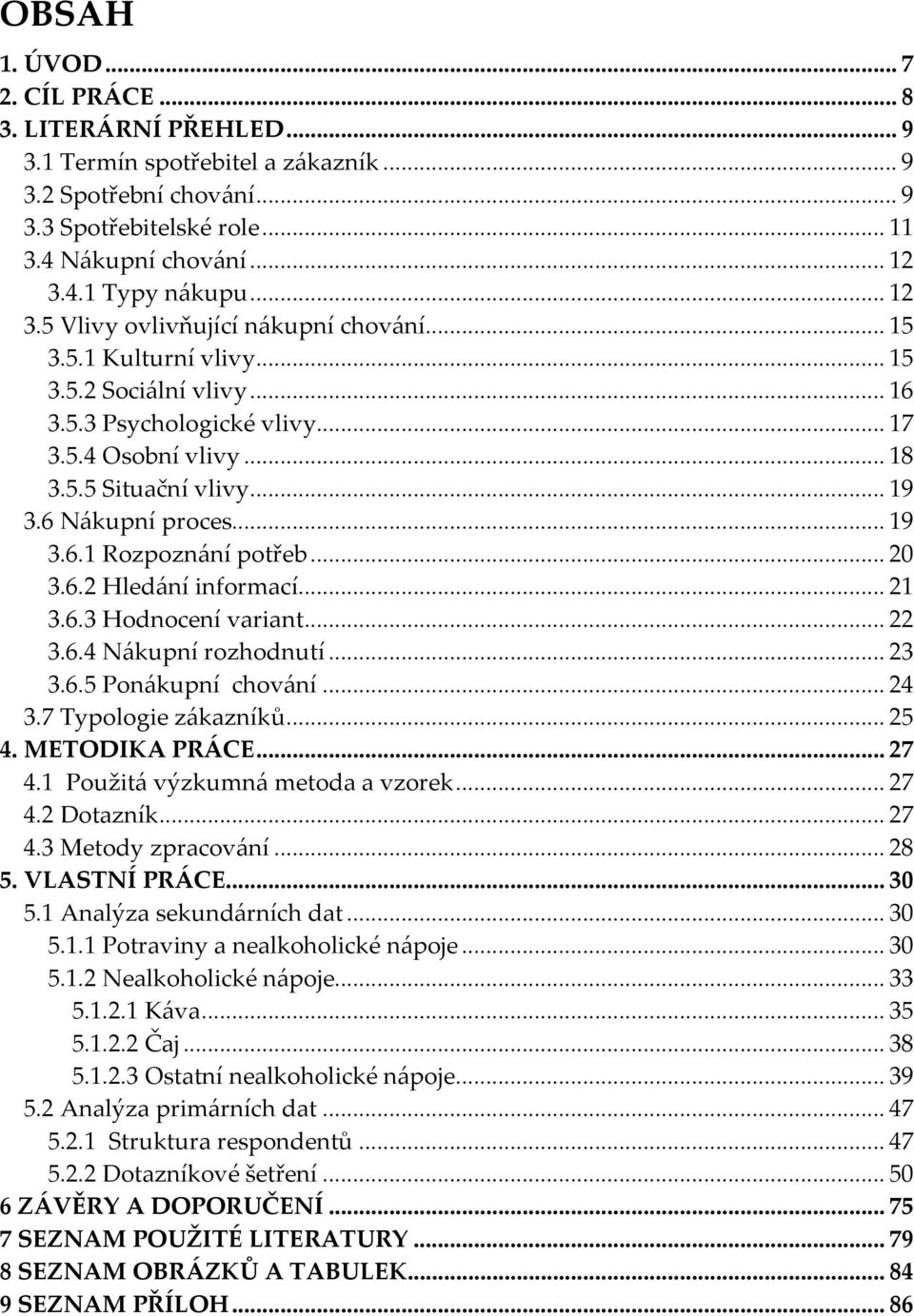 ..19 3.6.1 Rozpoznání potřeb...20 3.6.2 Hledání informací...21 3.6.3 Hodnocení variant...22 3.6.4 Nákupní rozhodnutí...23 3.6.5 Ponákupní chování...24 3.7 Typologie zákazníků...25 4. METODIKA PRÁCE.