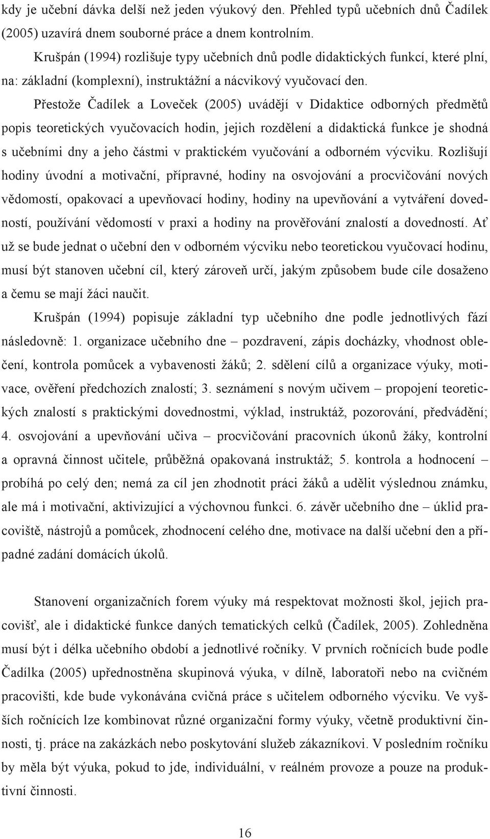 Přestože Čadílek a Loveček (2005) uvádějí v Didaktice odborných předmětů popis teoretických vyučovacích hodin, jejich rozdělení a didaktická funkce je shodná s učebními dny a jeho částmi v praktickém