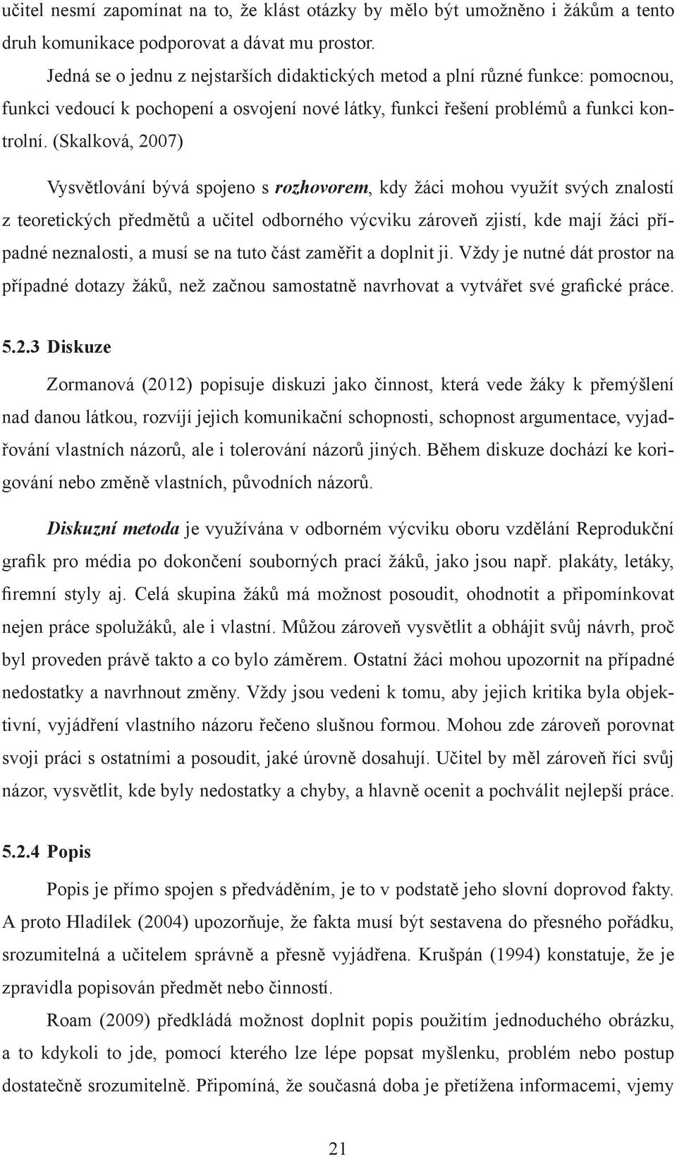 (Skalková, 2007) Vysvětlování bývá spojeno s rozhovorem, kdy žáci mohou využít svých znalostí z teoretických předmětů a učitel odborného výcviku zároveň zjistí, kde mají žáci případné neznalosti, a