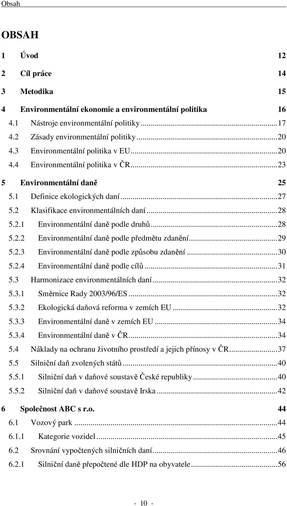 .. 28 5.2.2 Environmentální daně podle předmětu zdanění... 29 5.2.3 Environmentální daně podle způsobu zdanění... 30 5.2.4 Environmentální daně podle cílů... 31 5.3 Harmonizace environmentálních daní.