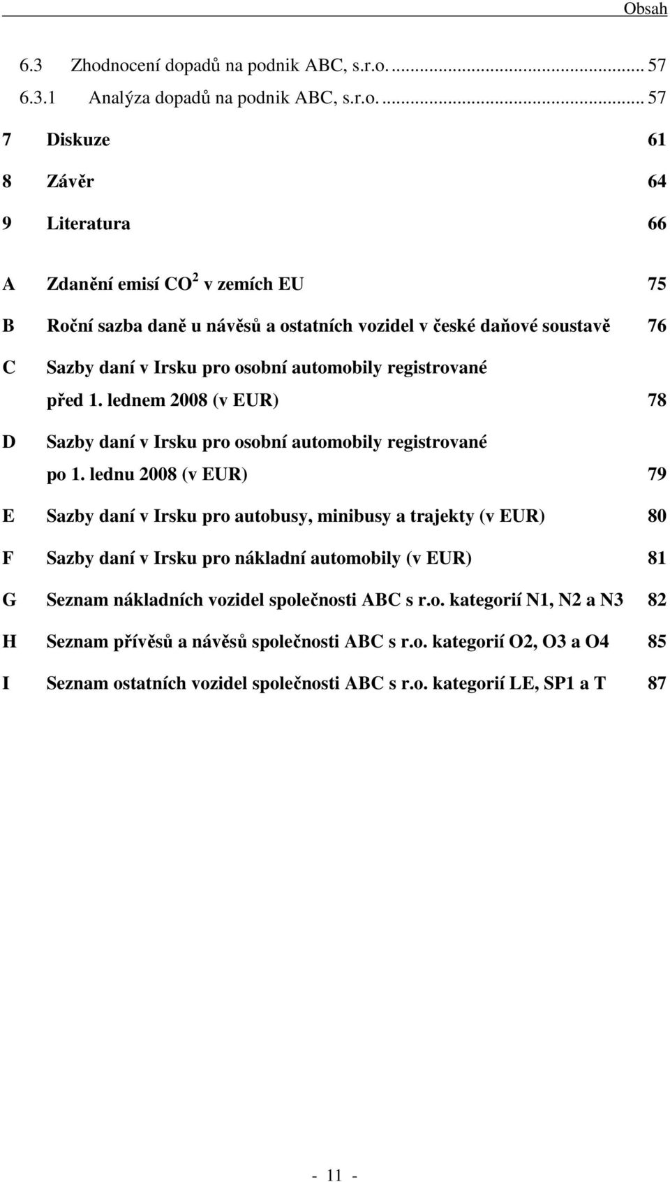 a ostatních vozidel v české daňové soustavě 76 C D Sazby daní v Irsku pro osobní automobily registrované před 1. lednem 2008 (v EUR) 78 Sazby daní v Irsku pro osobní automobily registrované po 1.