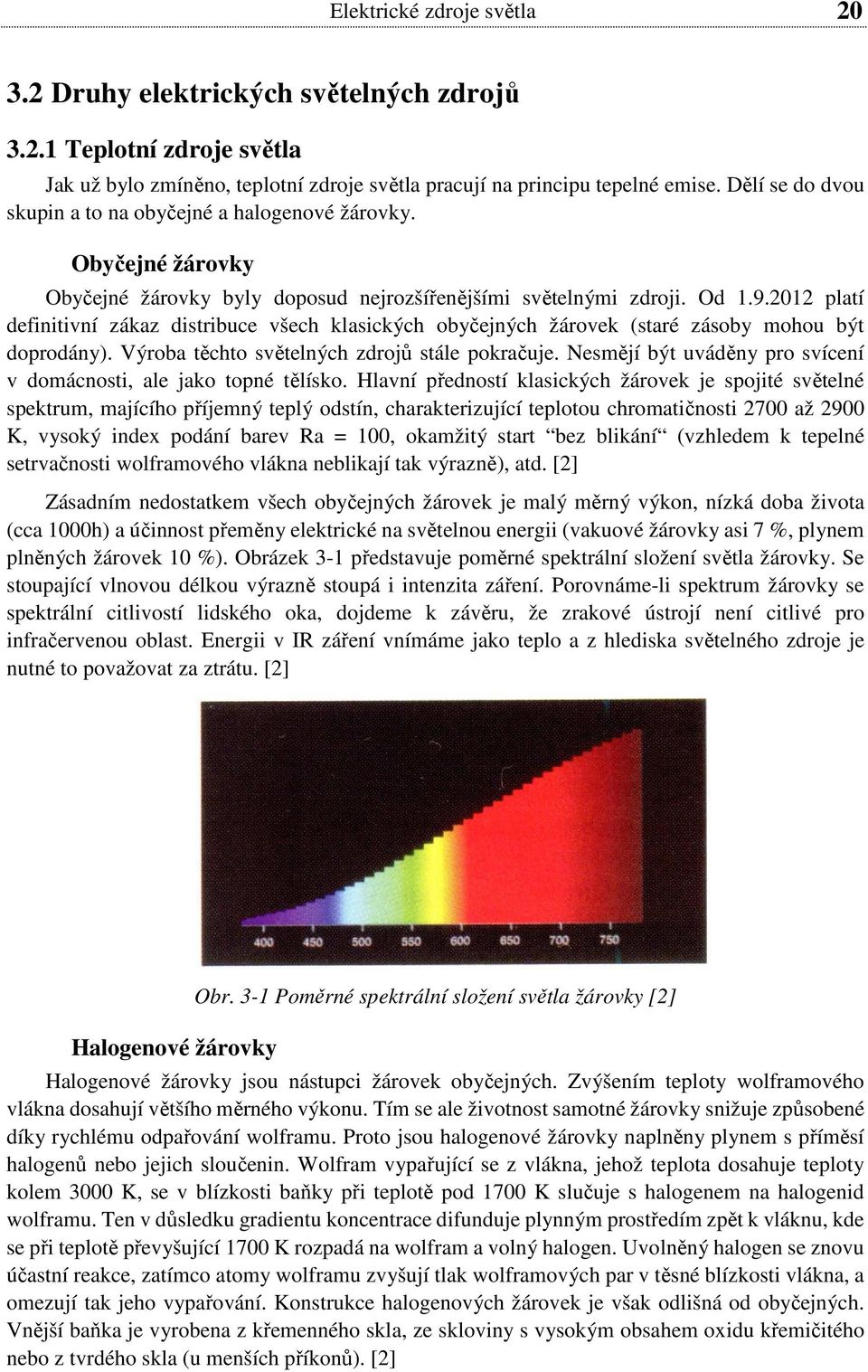 2012 platí definitivní zákaz distribuce všech klasických obyčejných žárovek (staré zásoby mohou být doprodány). Výroba těchto světelných zdrojů stále pokračuje.