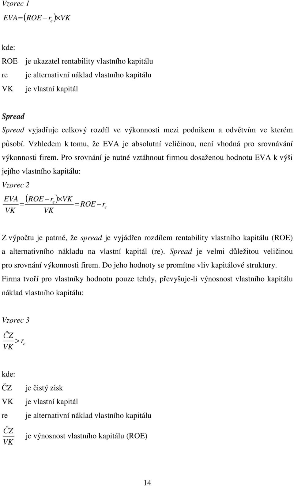 Pro srovnání je nutné vztáhnout firmou dosaženou hodnotu EVA k výši jejího vlastního kapitálu: Vzorec 2 EVA = VK ( ROE r ) e VK = ROE re VK Z výpočtu je patrné, že spread je vyjádřen rozdílem