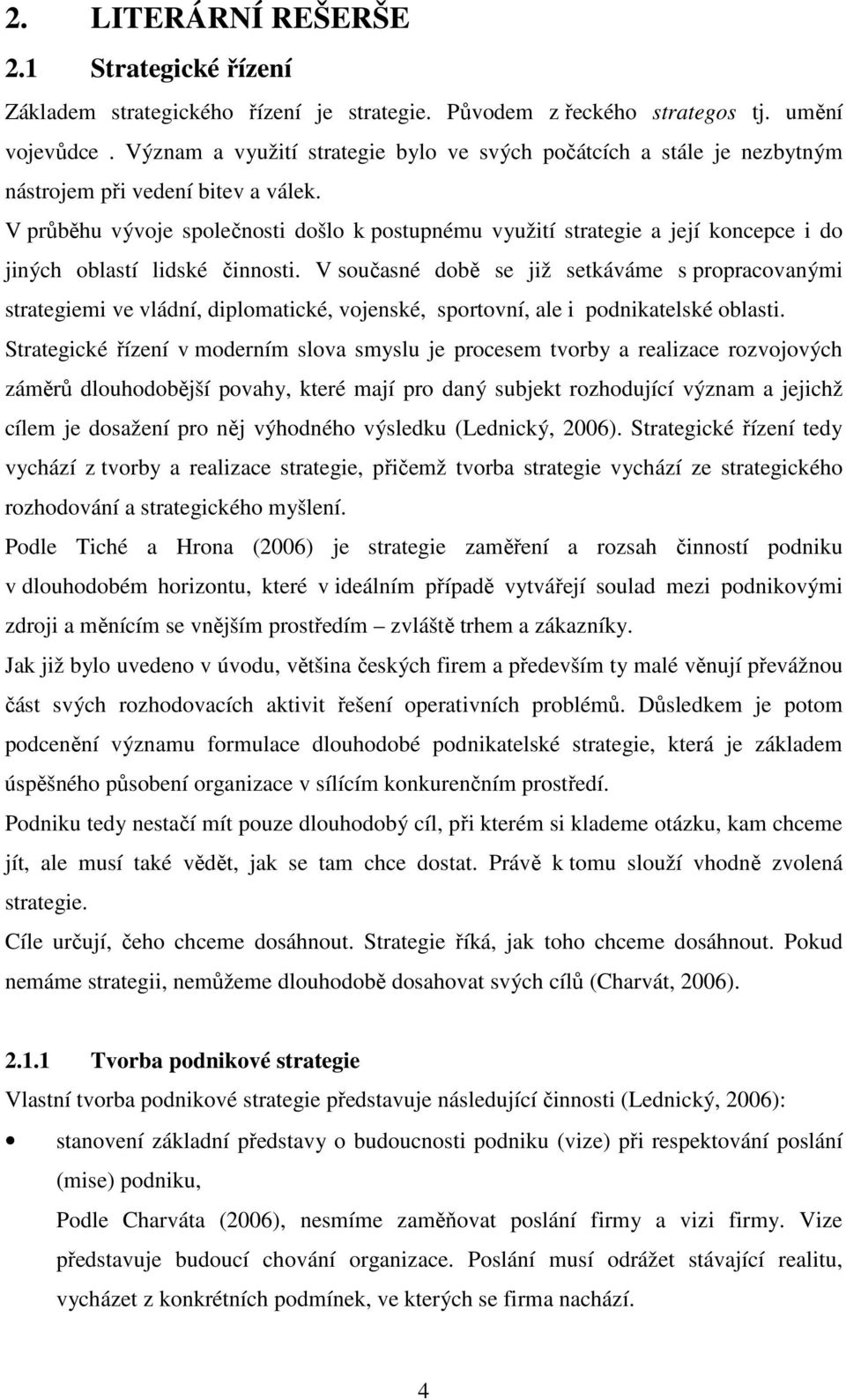 V průběhu vývoje společnosti došlo k postupnému využití strategie a její koncepce i do jiných oblastí lidské činnosti.