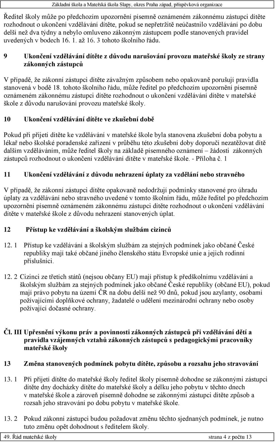 9 Ukončení vzdělávání dítěte z důvodu narušování provozu mateřské školy ze strany zákonných zástupců V případě, že zákonní zástupci dítěte závažným způsobem nebo opakovaně porušují pravidla stanovená