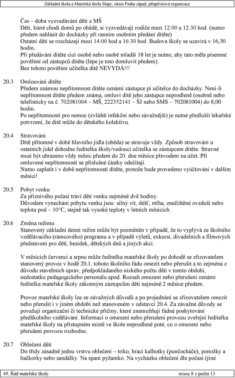 Při předávání dítěte cizí osobě nebo osobě mladší 18 let je nutno, aby tato měla písemné pověření od zástupců dítěte (lépe je toto domluvit předem). Bez tohoto pověření učitelka dítě NEVYDÁ!!! 20.