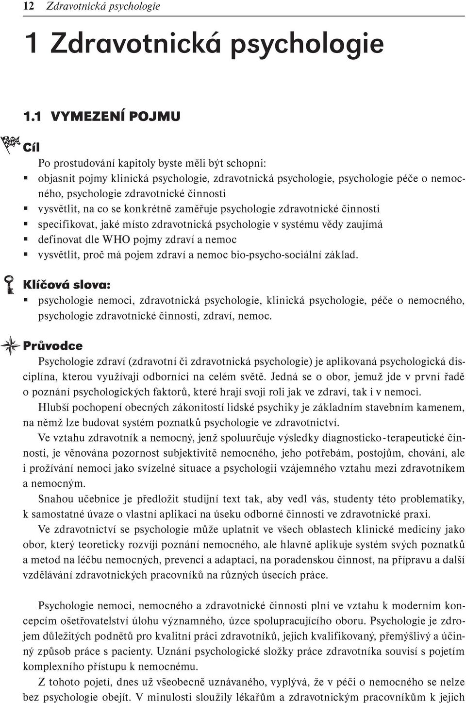 vysvětlit, na co se konkrétně zaměřuje psychologie zdravotnické činnosti specifikovat, jaké místo zdravotnická psychologie v systému vědy zaujímá definovat dle WHO pojmy zdraví a nemoc vysvětlit,