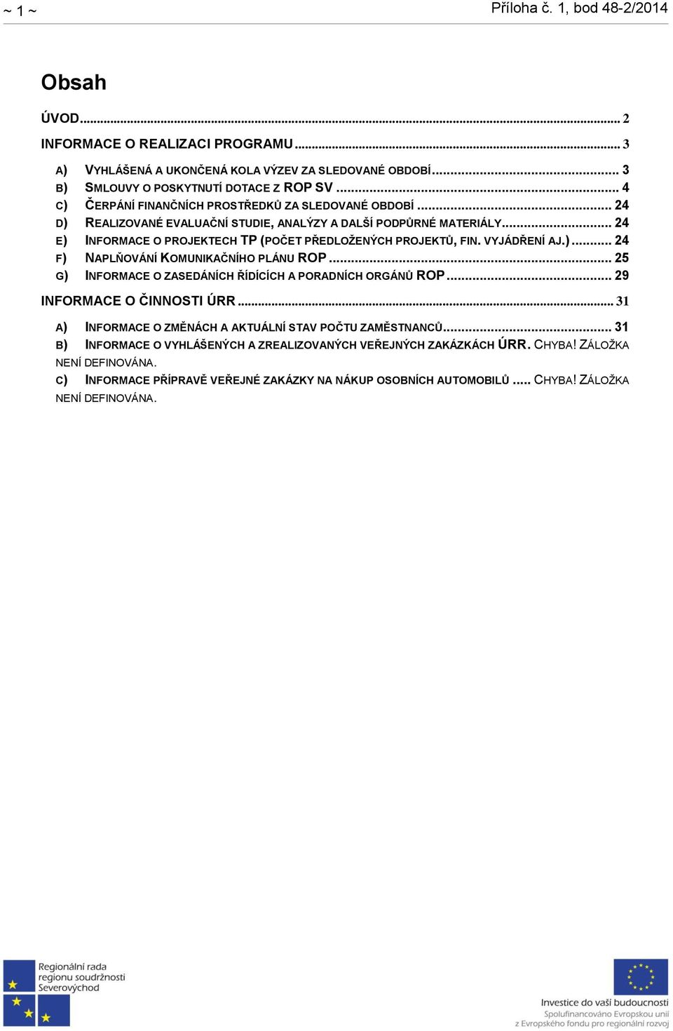 .. 24 E) INFORMACE O PROJEKTECH TP (POČET PŘEDLOŽENÝCH PROJEKTŮ, FIN. VYJÁDŘENÍ AJ.)... 24 F) NAPLŇOVÁNÍ KOMUNIKAČNÍHO PLÁNU ROP... 25 G) INFORMACE O ZASEDÁNÍCH ŘÍDÍCÍCH A PORADNÍCH ORGÁNŮ ROP.