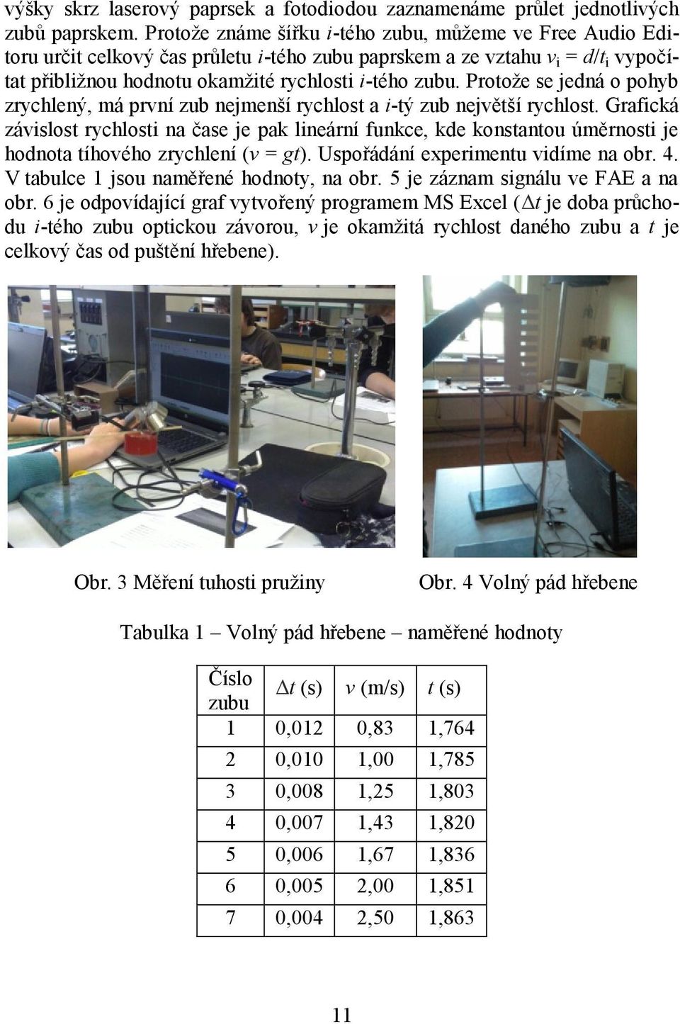 Protože se jedná o pohyb zrychlený, má první zub nejmenší rychlost a i-tý zub největší rychlost.