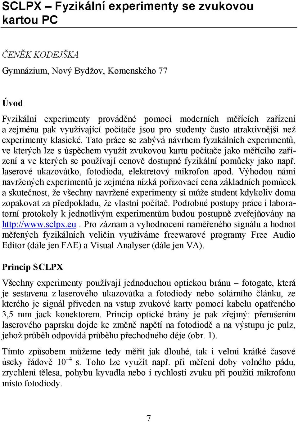 Tato práce se zabývá návrhem fyzikálních experimentů, ve kterých lze s úspěchem využít zvukovou kartu počítače jako měřícího zařízení a ve kterých se používají cenově dostupné fyzikální pomůcky jako