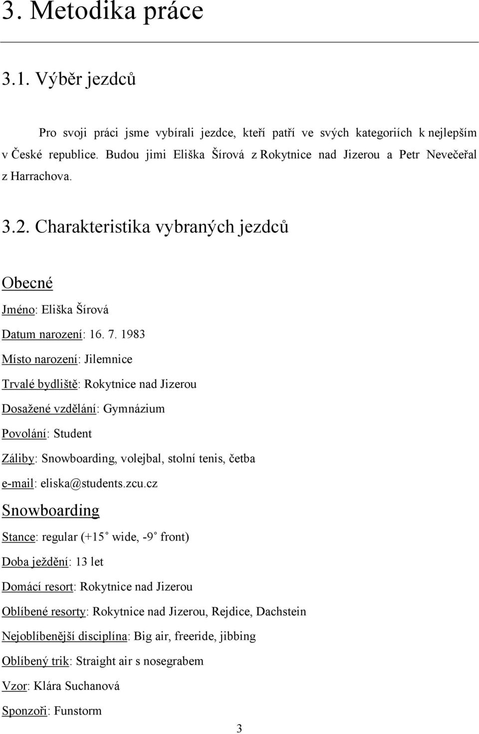 1983 Místo narození: Jilemnice Trvalé bydliště: Rokytnice nad Jizerou Dosažené vzdělání: Gymnázium Povolání: Student Záliby: Snowboarding, volejbal, stolní tenis, četba e-mail: eliska@students.