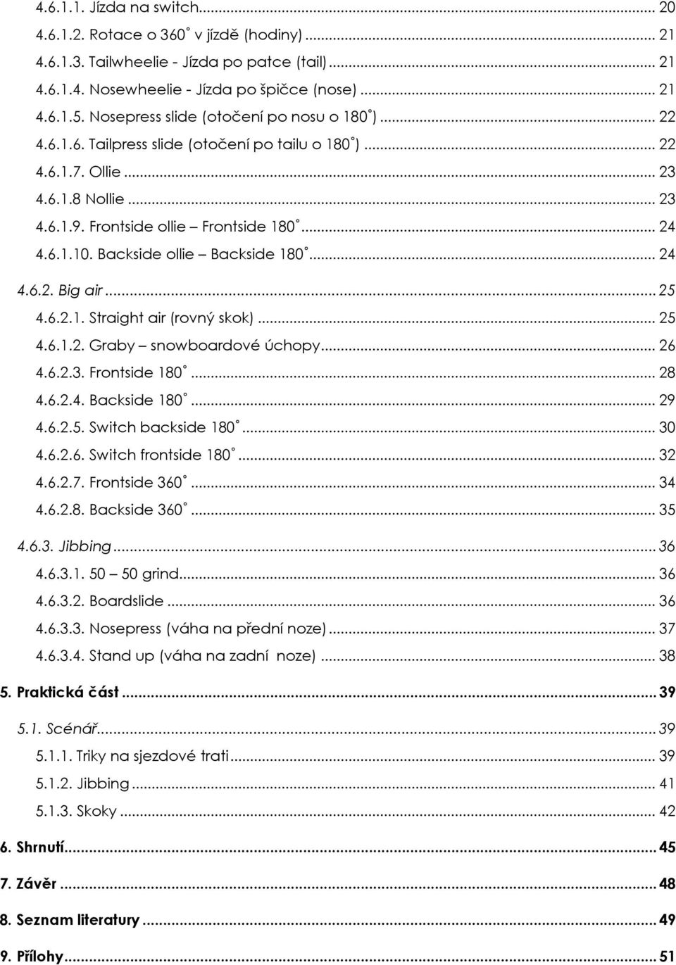 Backside ollie Backside 180... 24 4.6.2. Big air...25 4.6.2.1. Straight air (rovný skok)... 25 4.6.1.2. Graby snowboardové úchopy... 26 4.6.2.3. Frontside 180... 28 4.6.2.4. Backside 180... 29 4.6.2.5. Switch backside 180.
