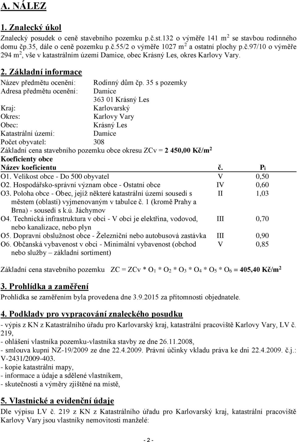 35 s pozemky Adresa předmětu ocenění: Damice 363 01 Krásný Les Kraj: Karlovarský Okres: Karlovy Vary Obec: Krásný Les Katastrální území: Damice Počet obyvatel: 308 Základní cena stavebního pozemku