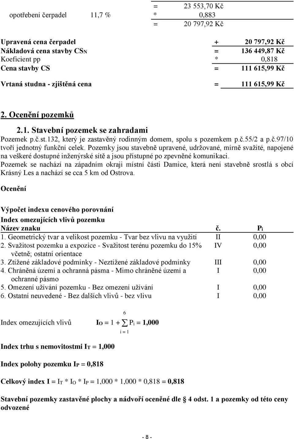 Pozemky jsou stavebně upravené, udržované, mírně svažité, napojené na veškeré dostupné inženýrské sítě a jsou přístupné po zpevněné komunikaci.