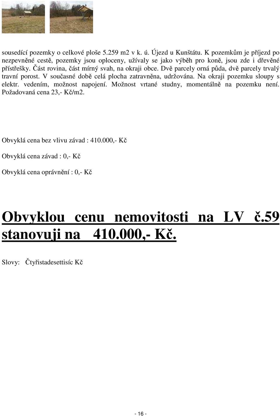 Dvě parcely orná půda, dvě parcely trvalý travní porost. V současné době celá plocha zatravněna, udržována. Na okraji pozemku sloupy s elektr. vedením, možnost napojení.
