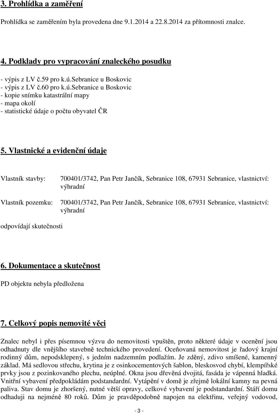 Vlastnické a evidenční údaje Vlastník stavby: Vlastník pozemku: 700401/3742, Pan Petr Jančík, Sebranice 108, 67931 Sebranice, vlastnictví: výhradní 700401/3742, Pan Petr Jančík, Sebranice 108, 67931