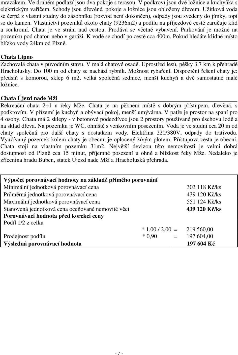 Vlastnictví pozemků okolo chaty (9236m2) a podílu na příjezdové cestě zaručuje klid a soukromí. Chata je ve stráni nad cestou. Prodává se včetně vybavení.