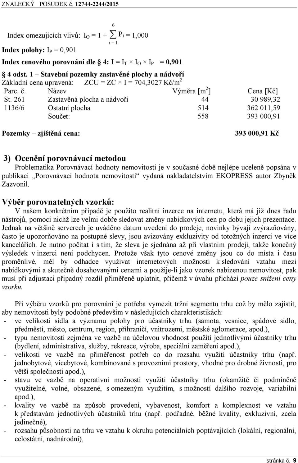 261 Zastavěná plocha a nádvoří 44 30 989,32 1136/6 Ostatní plocha 514 362 011,59 Součet: 558 393 000,91 Pozemky zjištěná cena: 393 000,91 Kč 3) Ocenění porovnávací metodou Problematika Porovnávací