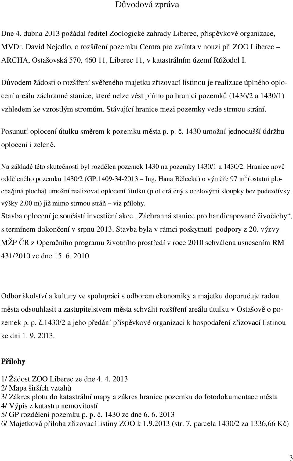 Důvodem žádosti o rozšíření svěřeného majetku zřizovací listinou je realizace úplného oplocení areálu záchranné stanice, které nelze vést přímo po hranici pozemků (1436/2 a 1430/1) vzhledem ke