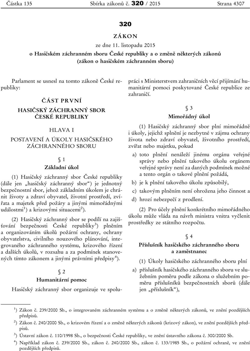 ZÁCHRANNÝ SBOR ČESKÉ REPUBLIKY HLAVA I POSTAVENÍ A ÚKOLY HASIČSKÉHO ZÁCHRANNÉHO SBORU 1 Základní úkol (1) Hasičský záchranný sbor České republiky (dále jen hasičský záchranný sbor ) je jednotný