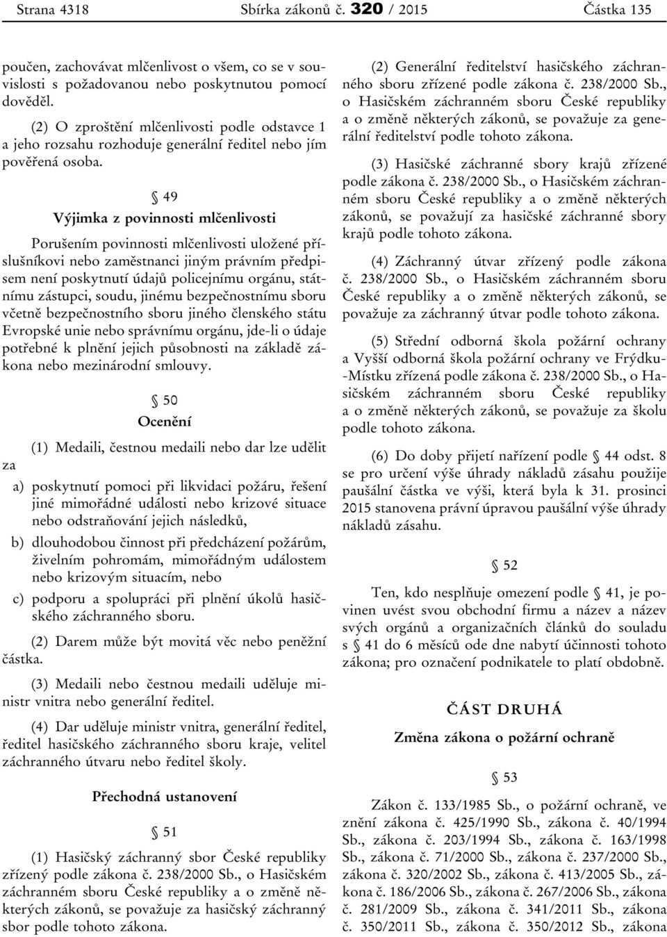 49 Výjimka z povinnosti mlčenlivosti Porušením povinnosti mlčenlivosti uložené příslušníkovi nebo zaměstnanci jiným právním předpisem není poskytnutí údajů policejnímu orgánu, státnímu zástupci,