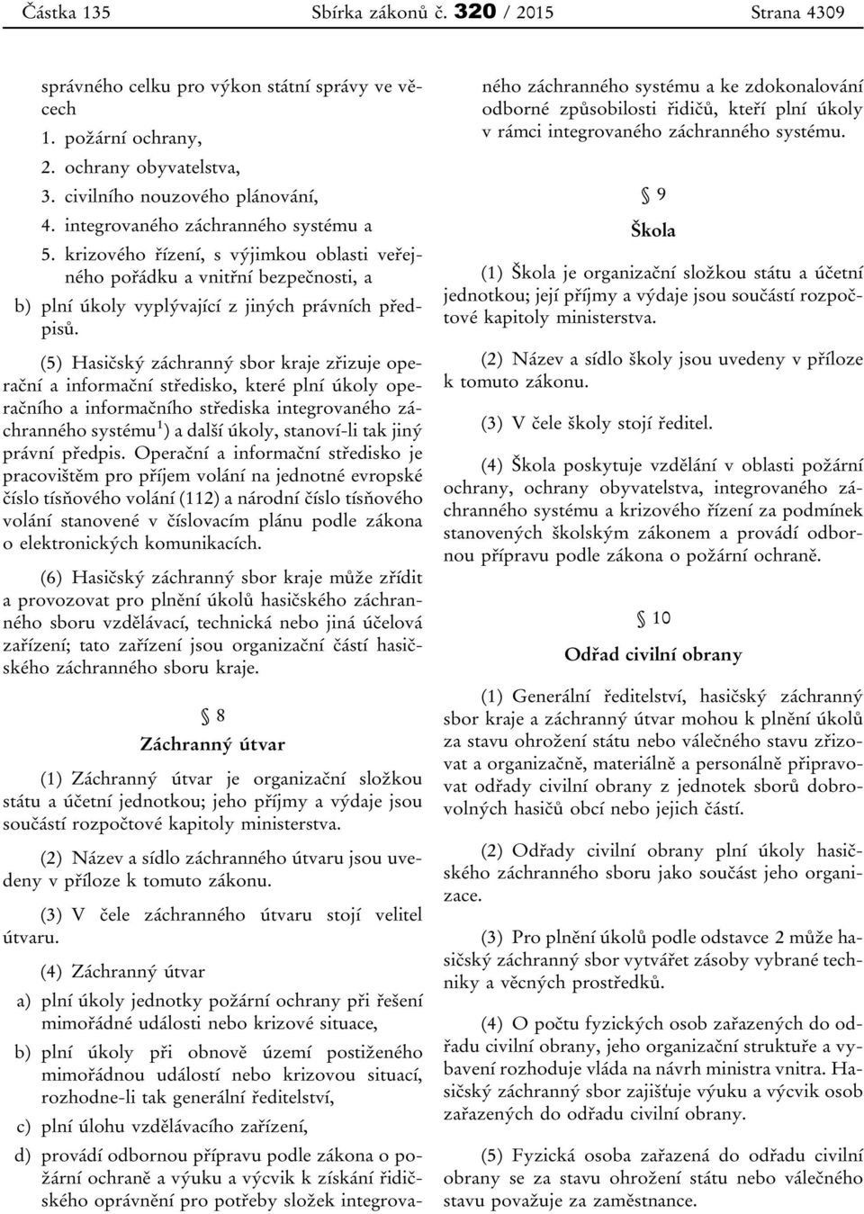 (5) Hasičský záchranný sbor kraje zřizuje operační a informační středisko, které plní úkoly operačního a informačního střediska integrovaného záchranného systému 1 ) a další úkoly, stanoví-li tak