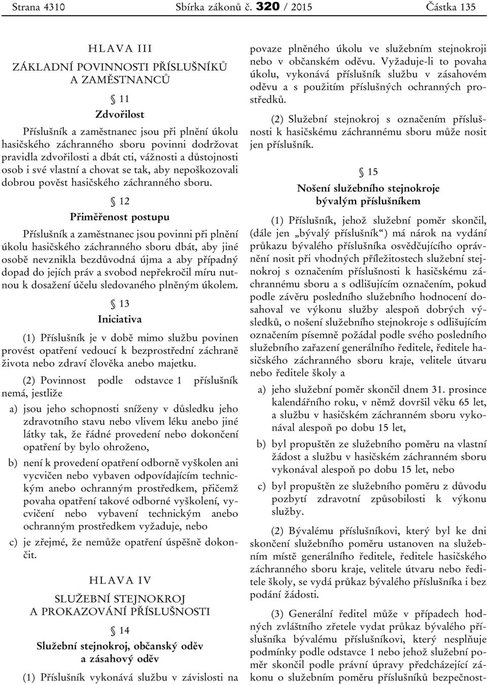 zdvořilosti a dbát cti, vážnosti a důstojnosti osob i své vlastní a chovat se tak, aby nepoškozovali dobrou pověst hasičského záchranného sboru.