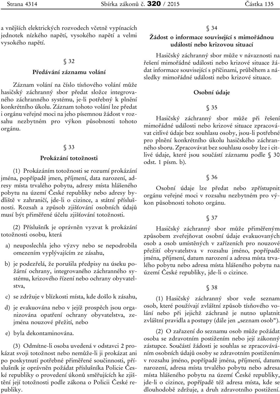 Záznam tohoto volání lze předat i orgánu veřejné moci na jeho písemnou žádost v rozsahu nezbytném pro výkon působnosti tohoto orgánu.