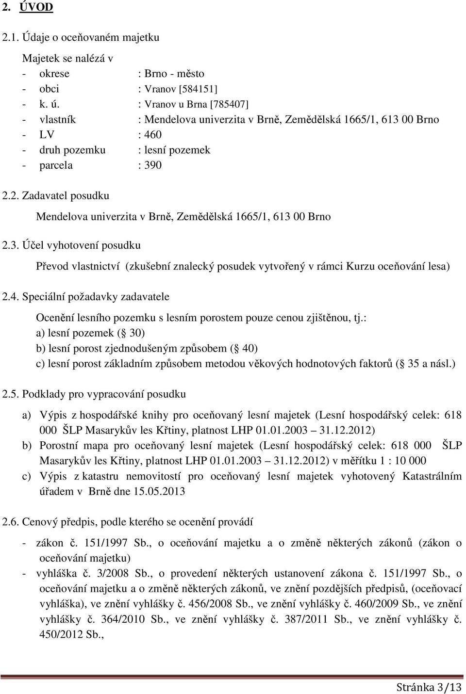 2. Zadavatel posudku Mendelova univerzita v Brně, Zemědělská 1665/1, 613 00 Brno 2.3. Účel vyhotovení posudku Převod vlastnictví (zkušební znalecký posudek vytvořený v rámci Kurzu oceňování lesa) 2.4.