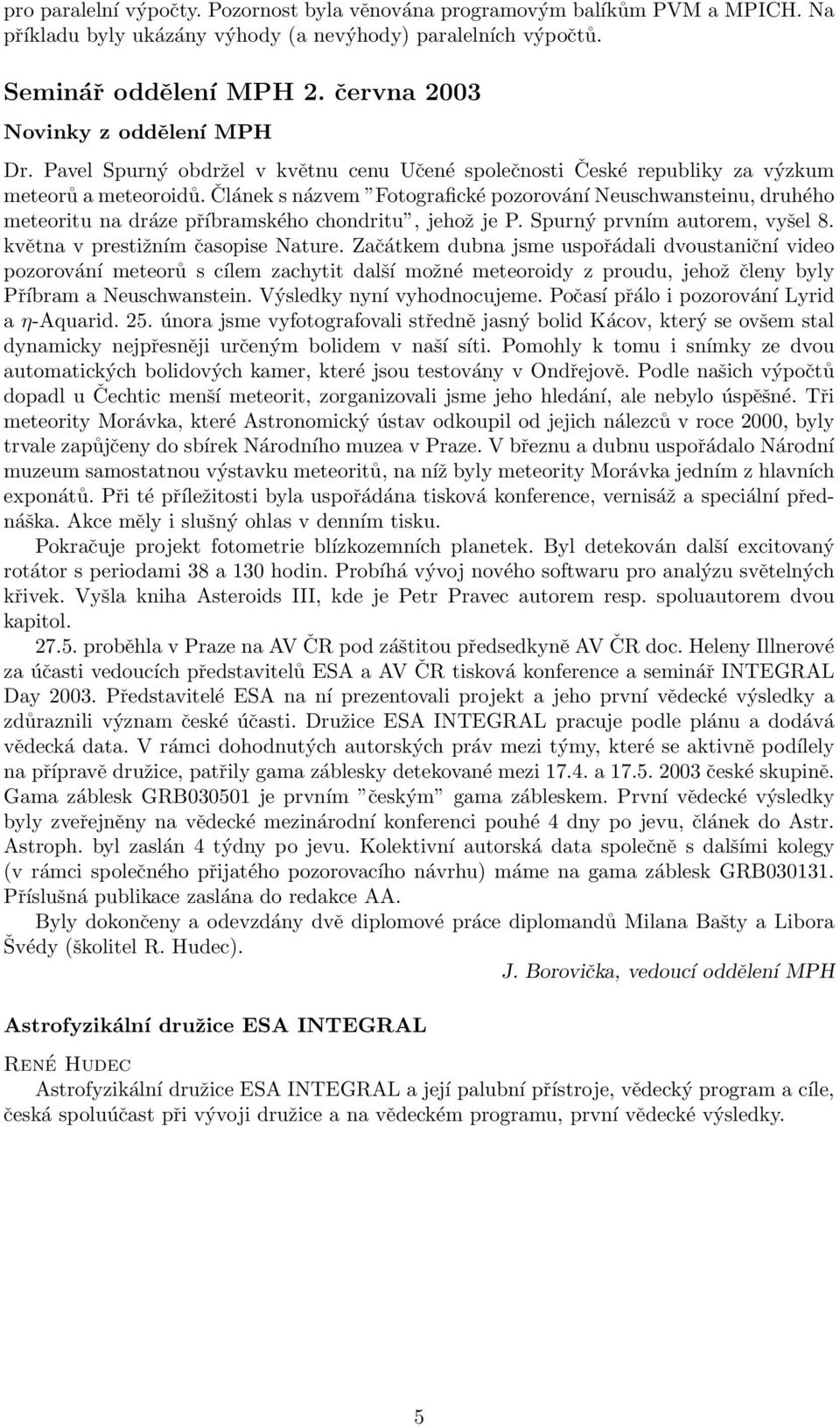 Článek s názvem Fotografické pozorování Neuschwansteinu, druhého meteoritu na dráze příbramského chondritu, jehož je P. Spurný prvním autorem, vyšel 8. května v prestižním časopise Nature.