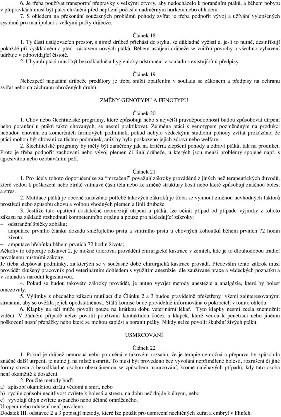 Ty části ustájovacích prostor, s nimiž drůbež přichází do styku, se důkladně vyčistí a, je-li to nutné, desinfikují pokaždé při vyskladnění a před zástavem nových ptáků.