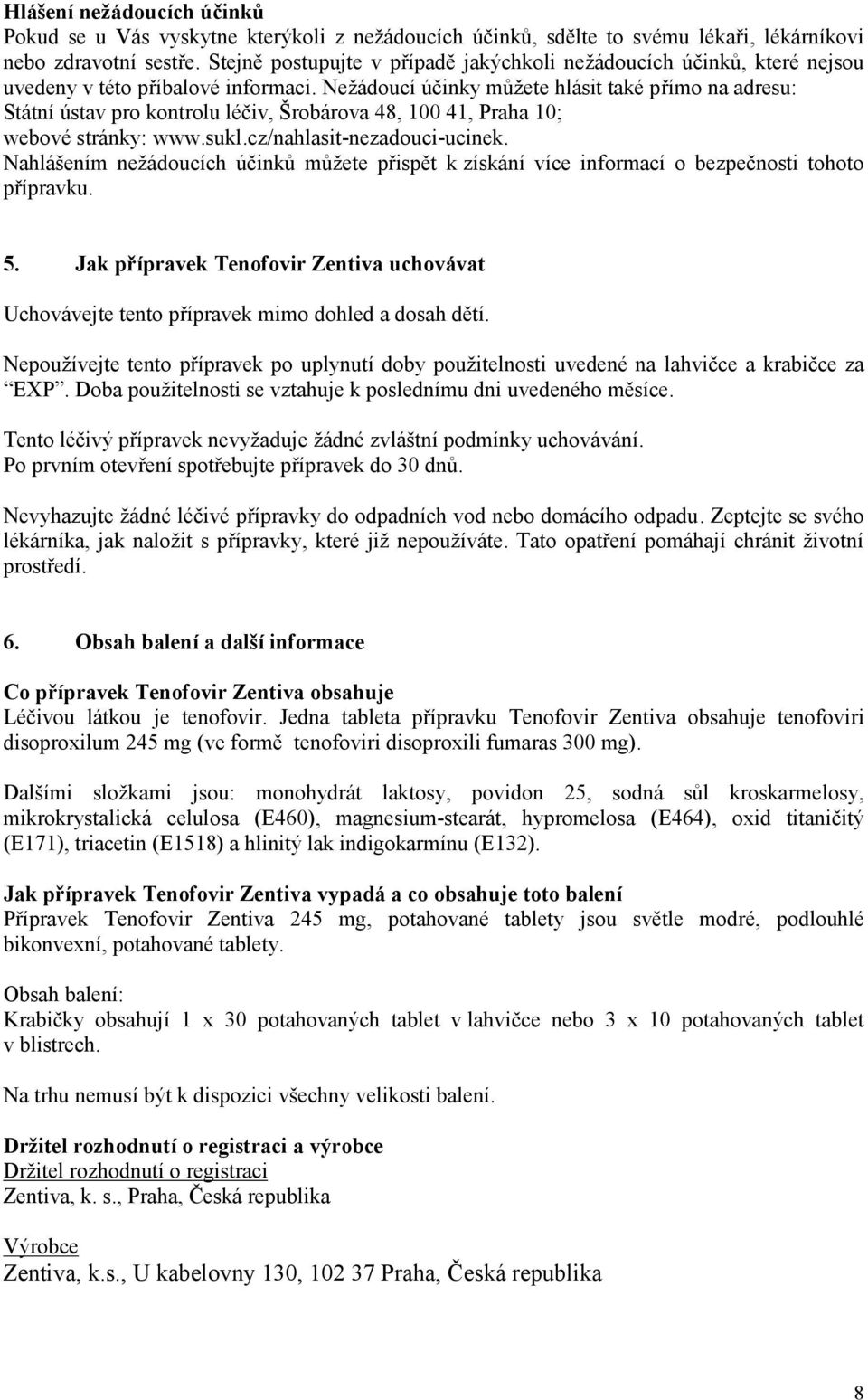 Nežádoucí účinky můžete hlásit také přímo na adresu: Státní ústav pro kontrolu léčiv, Šrobárova 48, 100 41, Praha 10; webové stránky: www.sukl.cz/nahlasit-nezadouci-ucinek.