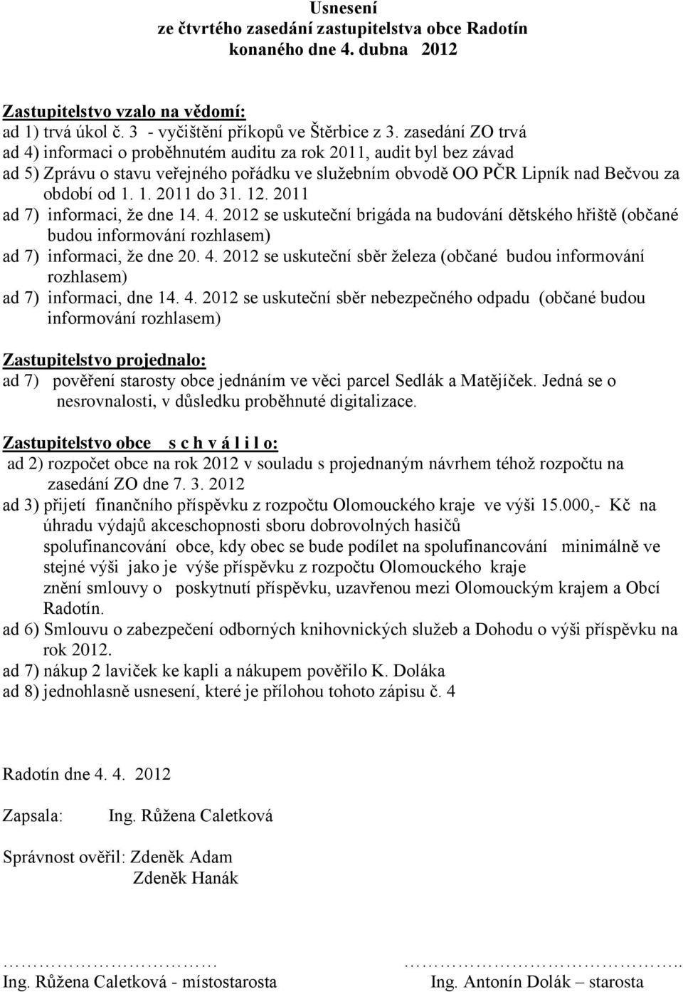 12. 2011 ad 7) informaci, že dne 14. 4. 2012 se uskuteční brigáda na budování dětského hřiště (občané budou informování rozhlasem) ad 7) informaci, že dne 20. 4. 2012 se uskuteční sběr železa (občané budou informování rozhlasem) ad 7) informaci, dne 14.