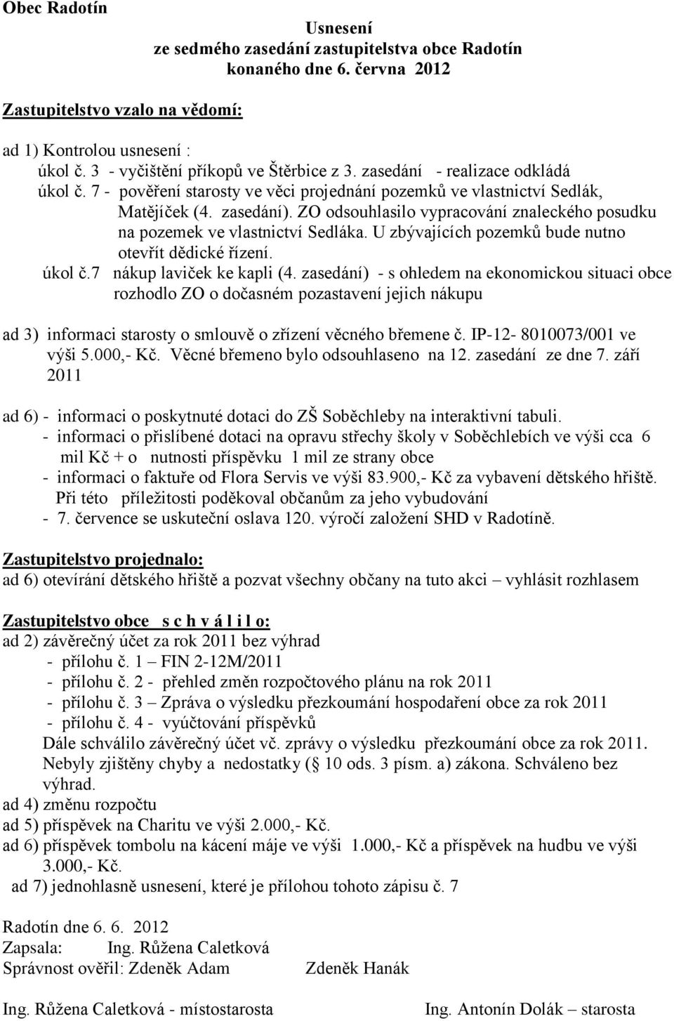 U zbývajících pozemků bude nutno otevřít dědické řízení. úkol č.7 nákup laviček ke kapli (4.