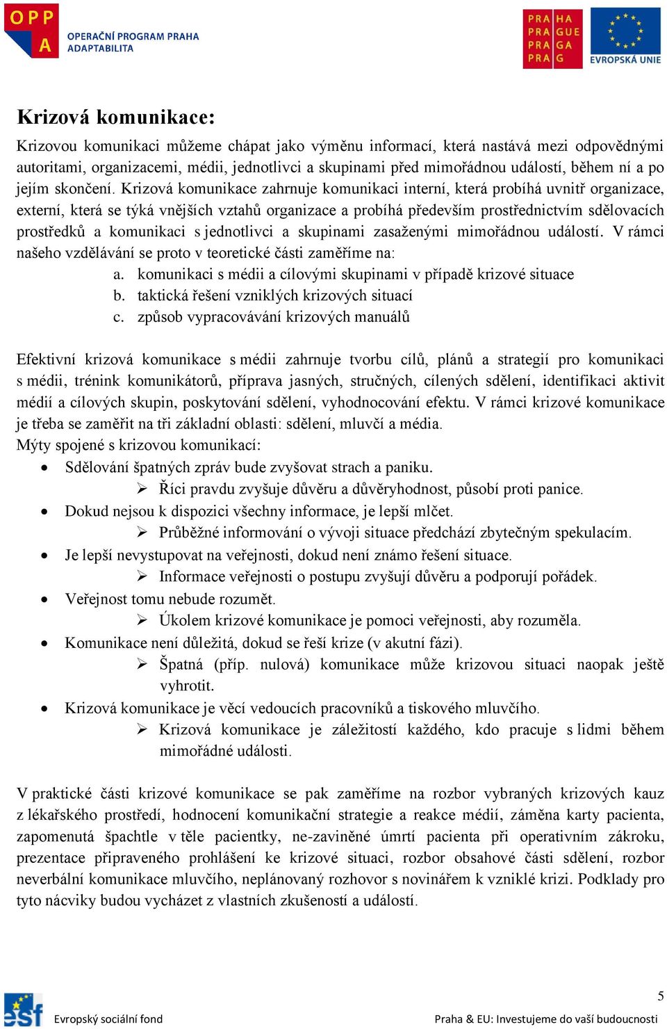 Krizová komunikace zahrnuje komunikaci interní, která probíhá uvnitř organizace, externí, která se týká vnějších vztahů organizace a probíhá především prostřednictvím sdělovacích prostředků a