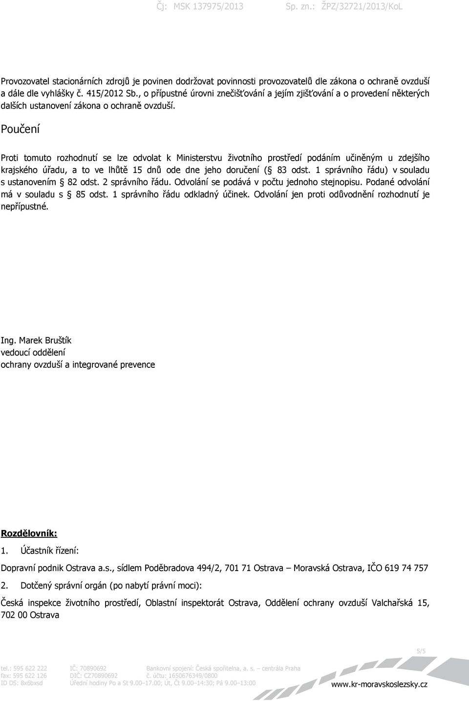 Poučení Proti tomuto rozhodnutí se lze odvolat k Ministerstvu životního prostředí podáním učiněným u zdejšího krajského úřadu, a to ve lhůtě 15 dnů ode dne jeho doručení ( 83 odst.