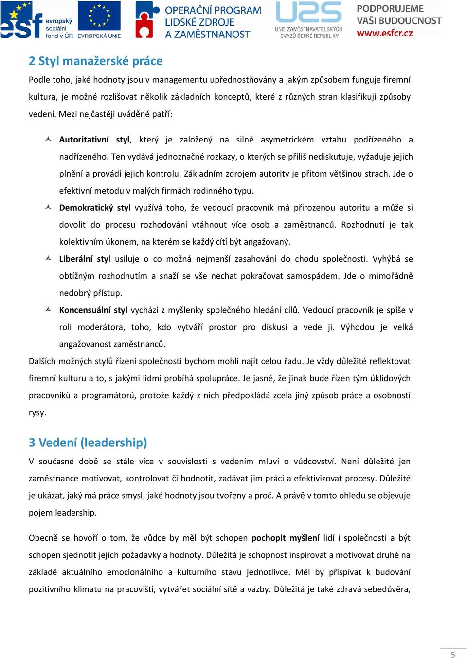 Ten vydává jednoznačné rozkazy, o kterých se příliš nediskutuje, vyžaduje jejich plnění a provádí jejich kontrolu. Základním zdrojem autority je přitom většinou strach.