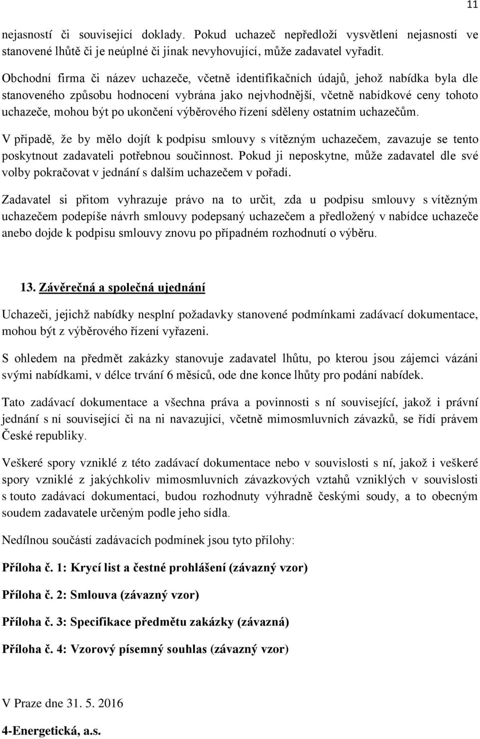 ukončení výběrového řízení sděleny ostatním uchazečům. V případě, že by mělo dojít k podpisu smlouvy s vítězným uchazečem, zavazuje se tento poskytnout zadavateli potřebnou součinnost.