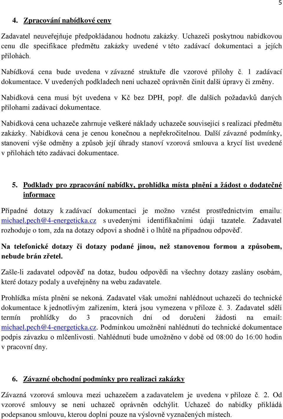 1 zadávací dokumentace. V uvedených podkladech není uchazeč oprávněn činit další úpravy či změny. Nabídková cena musí být uvedena v Kč bez DPH, popř.