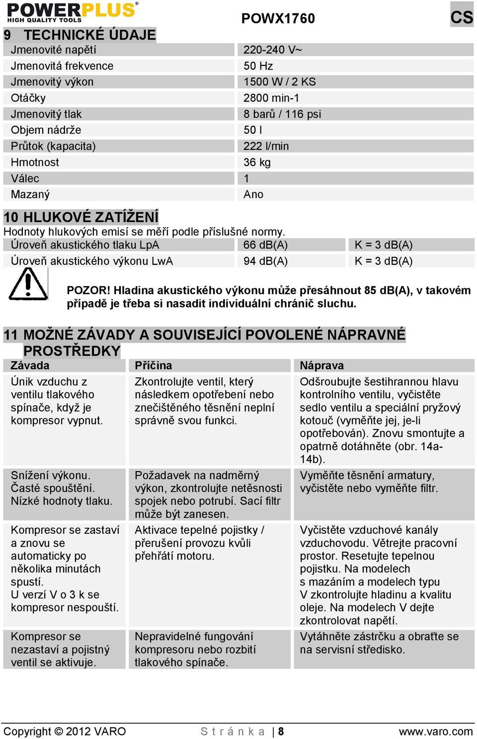 Úroveň akustického tlaku LpA 66 db(a) K = 3 db(a) Úroveň akustického výkonu LwA 94 db(a) K = 3 db(a) POZOR!