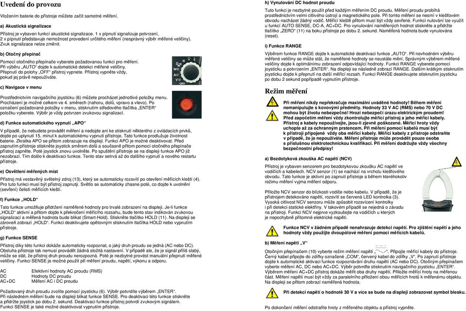 b) Otočný přepínač Pomocí otočného přepínače vyberete požadovanou funkci pro měření. Při výběru AUTO dojde k automatické detekci měřené veličiny. Přepnutí do polohy OFF přístroj vypnete.