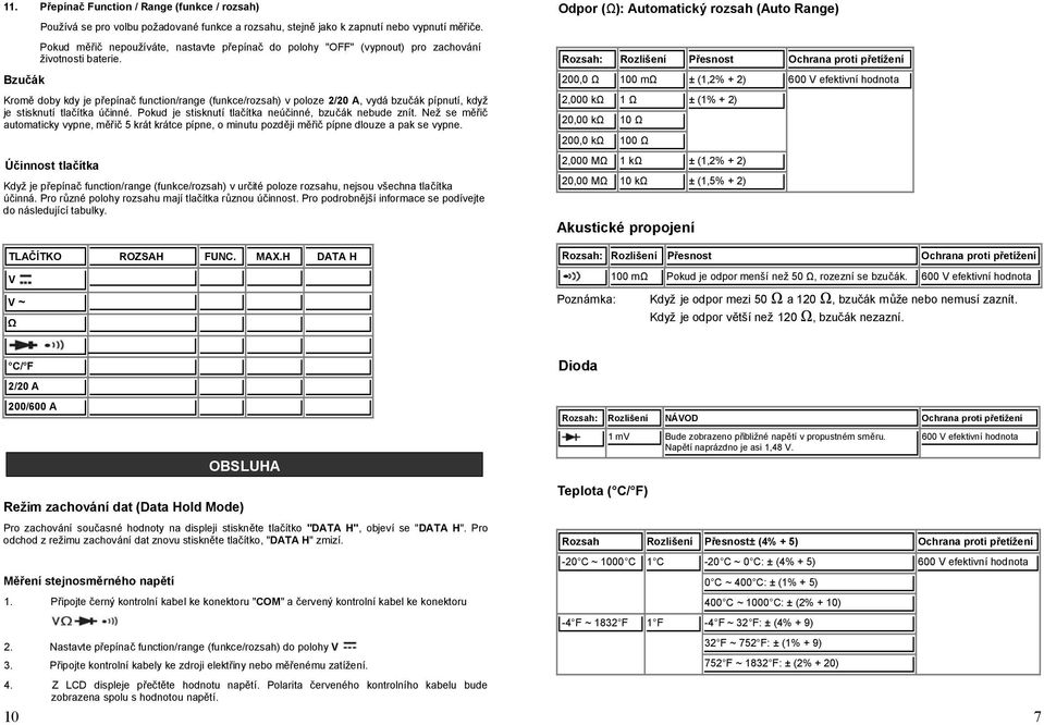 Bzučák Kromě doby kdy je přepínač function/range (funkce/rozsah) v poloze 2/20 A, vydá bzučák pípnutí, když je stisknutí tlačítka účinné. Pokud je stisknutí tlačítka neúčinné, bzučák nebude znít.