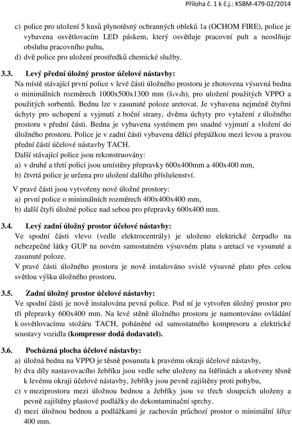 3. Levý přední úložný prostor účelové nástavby: Na místě stávající první police v levé části úložného prostoru je zhotovena výsuvná bedna o minimálních rozměrech 1000x500x1300 mm (šxvxh), pro uložení