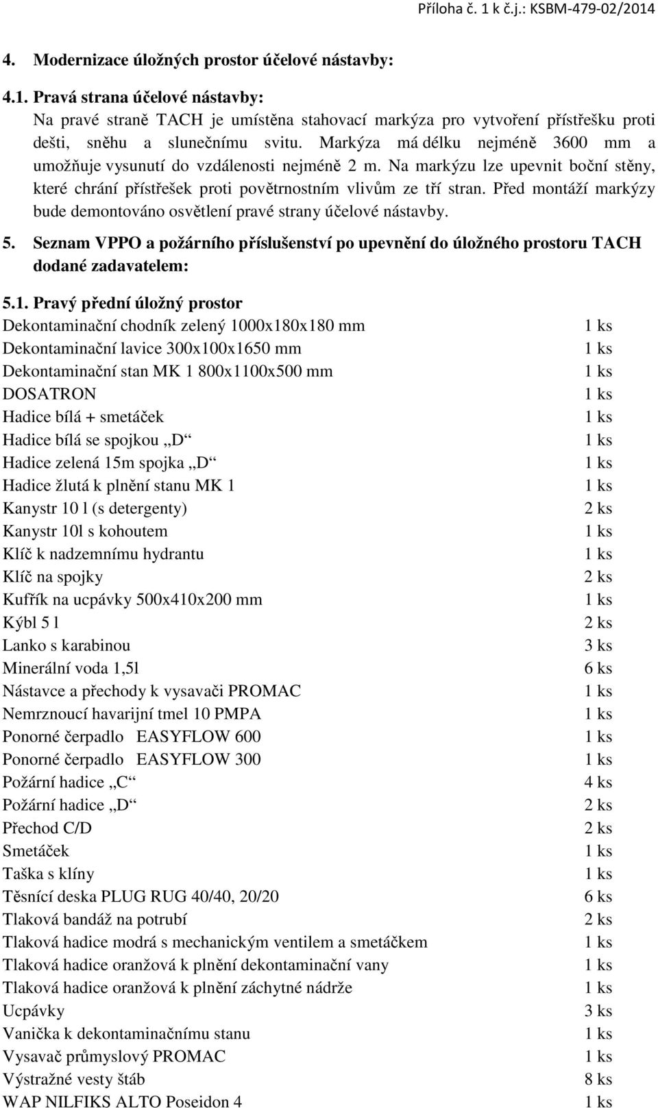 Před montáží markýzy bude demontováno osvětlení pravé strany účelové nástavby. 5. Seznam VPPO a požárního příslušenství po upevnění do úložného prostoru TACH dodané zadavatelem: 5.1.