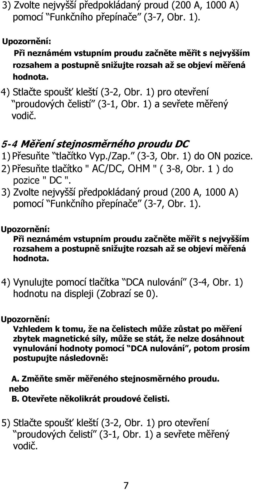 1) pro otevření proudových čelistí (3-1, Obr. 1) a sevřete měřený vodič. 5-4 Měření stejnosměrného proudu DC 1) Přesuňte tlačítko Vyp./Zap. (3-3, Obr. 1) do ON pozice.