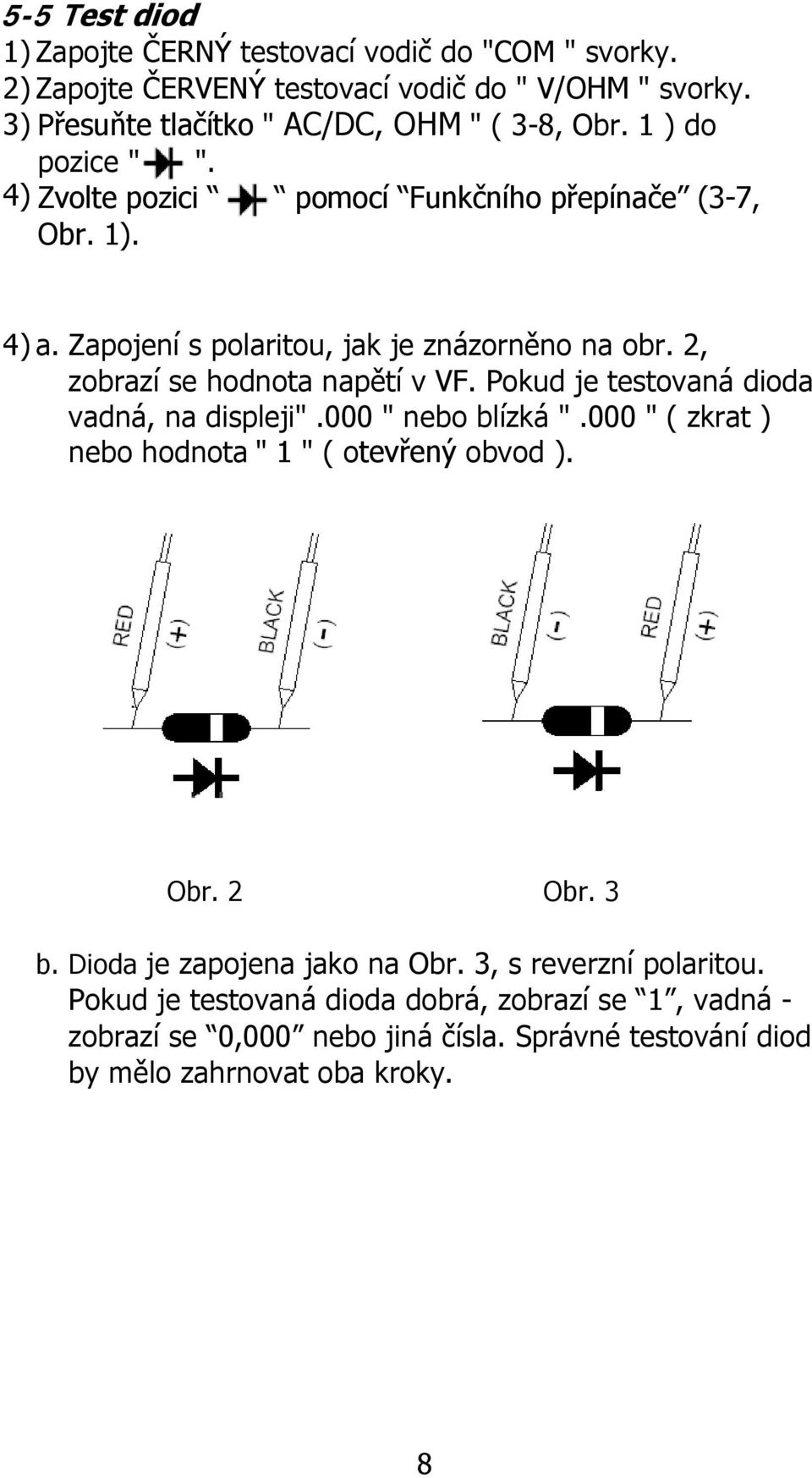 Pokud je testovaná dioda vadná, na displeji".000 " nebo blízká ".000 " ( zkrat ) nebo hodnota " 1 " ( otevřený obvod ). Obr. 2 Obr. 3 b. Dioda je zapojena jako na Obr.