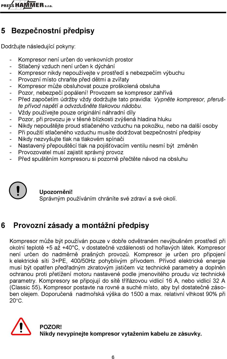 Provozem se kompresor zahřívá - Před započetím údržby vždy dodržujte tato pravidla: Vypněte kompresor, přerušte přívod napětí a odvzdušněte tlakovou nádobu.