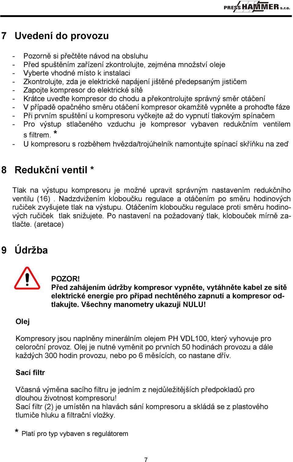 okamžitě vypněte a prohoďte fáze - Při prvním spuštění u kompresoru vyčkejte až do vypnutí tlakovým spínačem - Pro výstup stlačeného vzduchu je kompresor vybaven redukčním ventilem s filtrem.